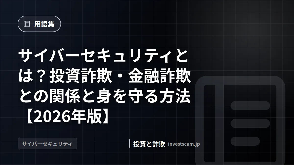 サイバーセキュリティとは?投資詐欺・金融詐欺との関係と身を守る方法【2026年版】 | 用語集 サイバーセキュリティとは?投資詐欺・金融詐欺との関係と身を守る方法【2026年版】(用語集)