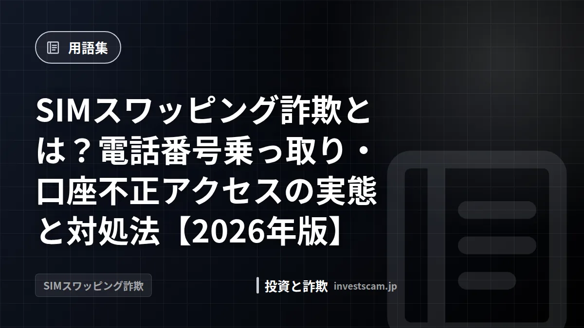 SIMスワッピング詐欺とは?電話番号乗っ取り・口座不正アクセスの実態と対処法【2026年版】 | 用語集 SIMスワッピング詐欺とは?電話番号乗っ取り・口座不正アクセスの実態と対処法【2026年版】(用語集)
