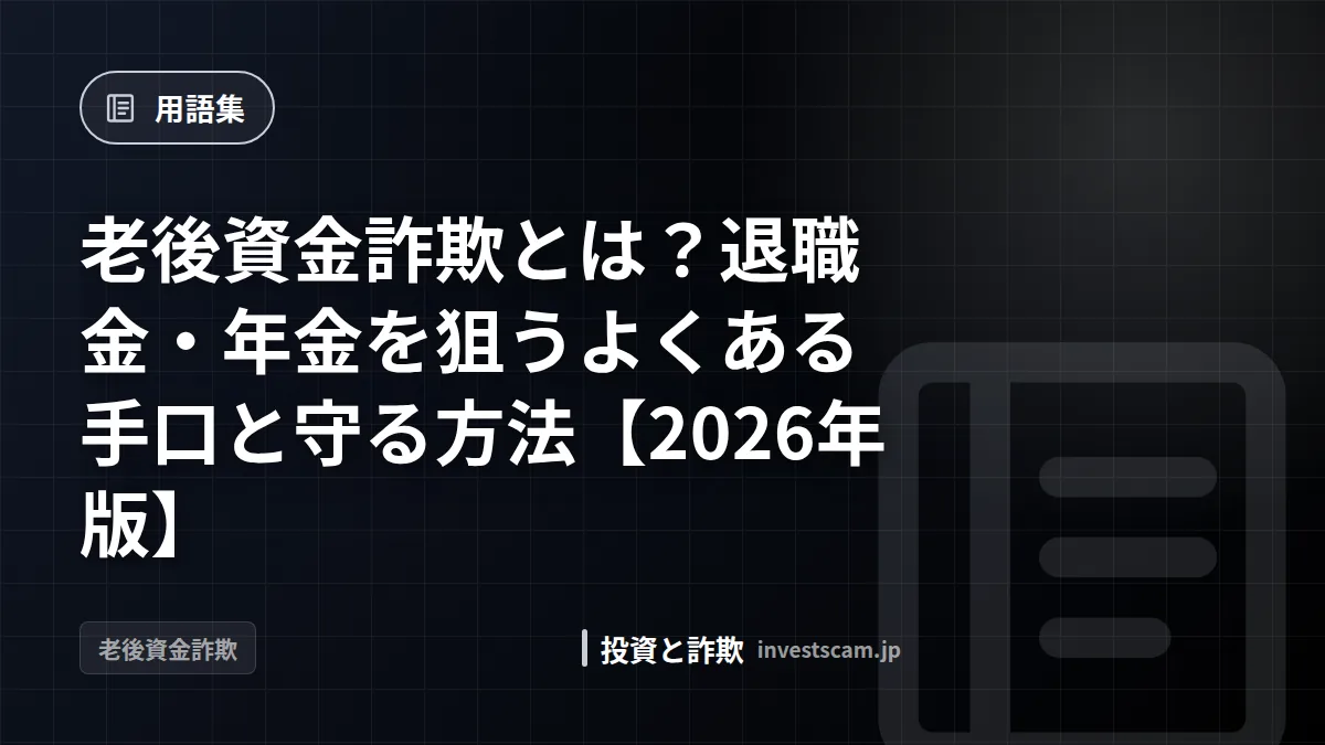 老後資金詐欺とは?退職金・年金を狙うよくある手口と守る方法【2026年版】 | 用語集 老後資金詐欺とは?退職金・年金を狙うよくある手口と守る方法【2026年版】(用語集)